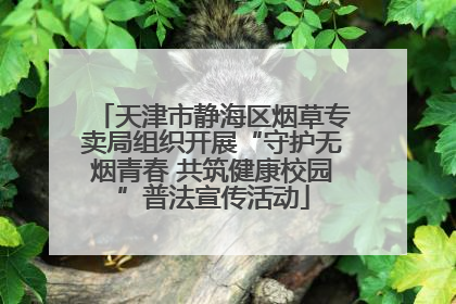 天津市静海区烟草专卖局组织开展“守护无烟青春 共筑健康校园”普法宣传活动