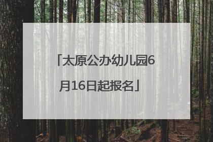 太原公办幼儿园6月16日起报名