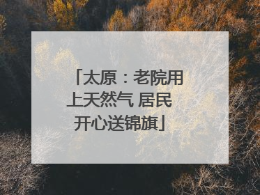 太原：老院用上天然气 居民开心送锦旗