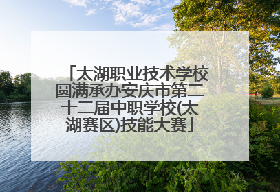 太湖职业技术学校圆满承办安庆市第二十二届中职学校(太湖赛区)技能大赛