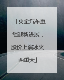 央企汽车重组迎新进展，股价上演冰火两重天