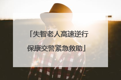 失智老人高速逆行 保康交警紧急救助