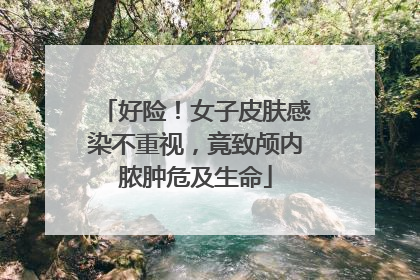 好险！女子皮肤感染不重视，竟致颅内脓肿危及生命