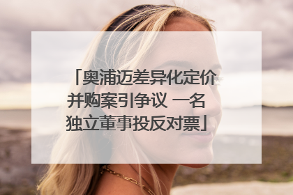 奥浦迈差异化定价并购案引争议 一名独立董事投反对票