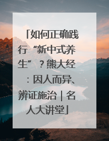 如何正确践行“新中式养生”？熊大经：因人而异、辨证施治｜名人大讲堂