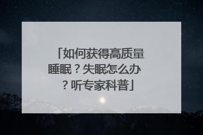 如何获得高质量睡眠？失眠怎么办？听专家科普