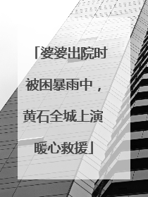 婆婆出院时被困暴雨中，黄石全城上演暖心救援
