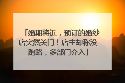 婚期将近，预订的婚纱店突然关门！店主却称没跑路，多部门介入