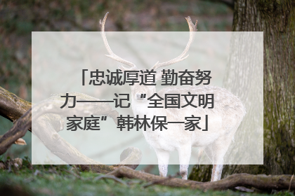 忠诚厚道 勤奋努力——记“全国文明家庭”韩林保一家