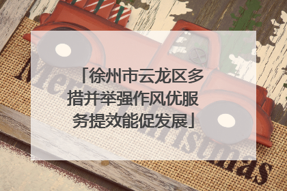 徐州市云龙区多措并举强作风优服务提效能促发展