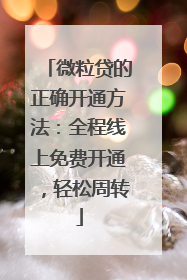 微粒贷的正确开通方法：全程线上免费开通，轻松周转