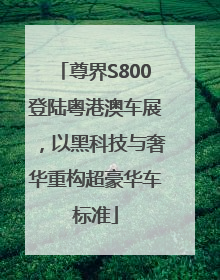尊界S800登陆粤港澳车展，以黑科技与奢华重构超豪华车标准