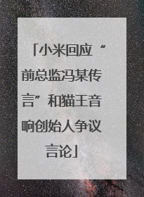 小米回应“前总监冯某传言”和猫王音响创始人争议言论