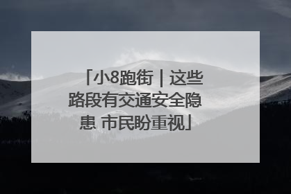小8跑街｜这些路段有交通安全隐患 市民盼重视