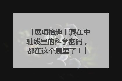 展项拾趣丨藏在中轴线里的科学密码，都在这个展里了！
