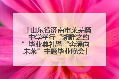 山东省济南市莱芜第一中学举行“湖畔之约”毕业典礼暨“奔涌向未莱”主题毕业晚会