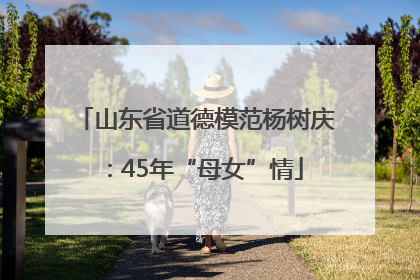 山东省道德模范杨树庆：45年“母女”情