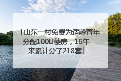 山东一村免费为适龄青年分配100㎡楼房，16年来累计分了218套