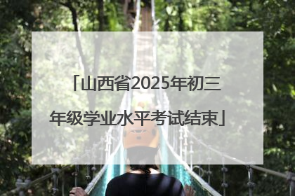 山西省2025年初三年级学业水平考试结束