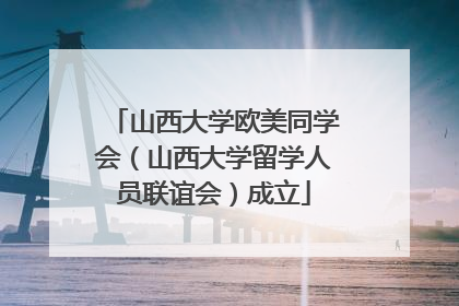 山西大学欧美同学会（山西大学留学人员联谊会）成立