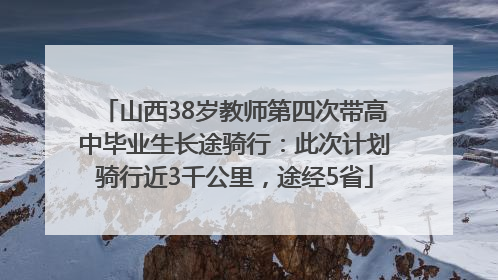 山西38岁教师第四次带高中毕业生长途骑行：此次计划骑行近3千公里，途经5省