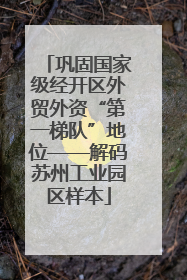 巩固国家级经开区外贸外资“第一梯队”地位——解码苏州工业园区样本