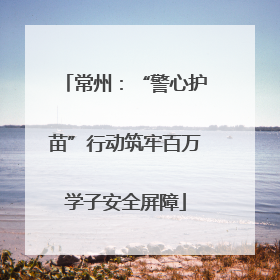 常州：“警心护苗”行动筑牢百万学子安全屏障