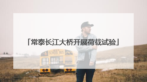 常泰长江大桥开展荷载试验