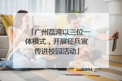 广州荔湾以三位一体模式，开展征兵宣传进校园活动