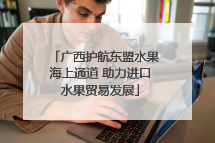 广西护航东盟水果海上通道 助力进口水果贸易发展