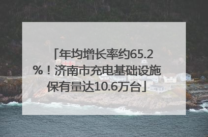 年均增长率约65.2%！济南市充电基础设施保有量达10.6万台
