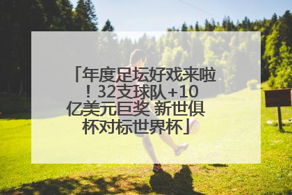 年度足坛好戏来啦！32支球队+10亿美元巨奖 新世俱杯对标世界杯