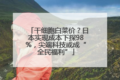 干细胞白菜价？日本实现成本下探98%，尖端科技或成“全民福利”
