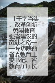 干字当头、改革创新 勇闯教育强省建设的奋进之路——专访陕西省委教育工委书记、省教育厅厅长王树声