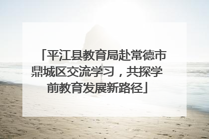 平江县教育局赴常德市鼎城区交流学习，共探学前教育发展新路径