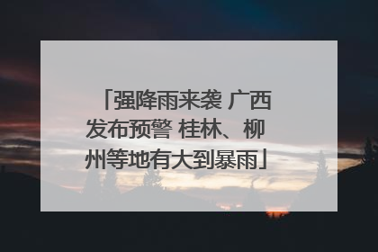 强降雨来袭 广西发布预警 桂林、柳州等地有大到暴雨