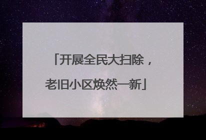 开展全民大扫除，老旧小区焕然一新