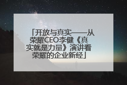 开放与真实——从荣耀CEO李健《真实就是力量》演讲看荣耀的企业新经