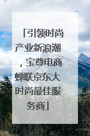 引领时尚产业新浪潮，宝尊电商蝉联京东大时尚最佳服务商