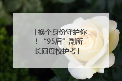换个身份守护你！“95后”副所长回母校护考