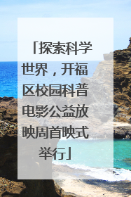 探索科学世界，开福区校园科普电影公益放映周首映式举行
