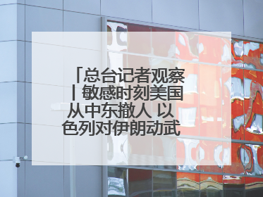 总台记者观察丨敏感时刻美国从中东撤人 以色列对伊朗动武条件已成熟？