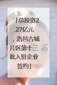 总投资2.27亿元，洛邑古城片区第十三批入驻企业签约