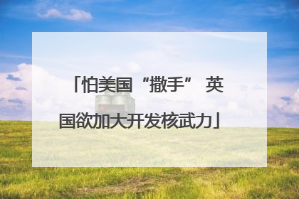 怕美国“撒手” 英国欲加大开发核武力