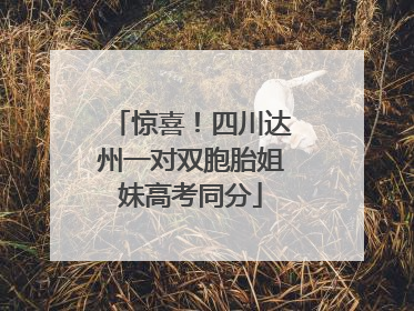 惊喜！四川达州一对双胞胎姐妹高考同分