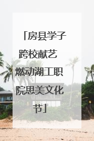 房县学子跨校献艺 燃动湖工职院思美文化节