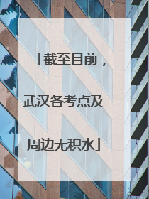 截至目前，武汉各考点及周边无积水
