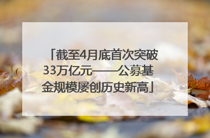 截至4月底首次突破33万亿元——公募基金规模屡创历史新高