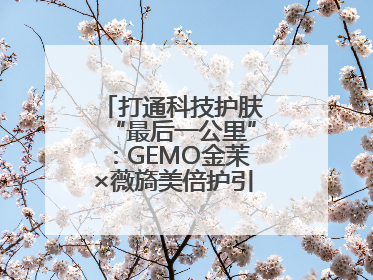 打通科技护肤“最后一公里”：GEMO金茉×薇旖美倍护引爆抗衰新势能