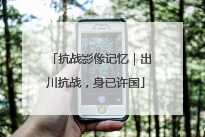 抗战影像记忆｜出川抗战，身已许国